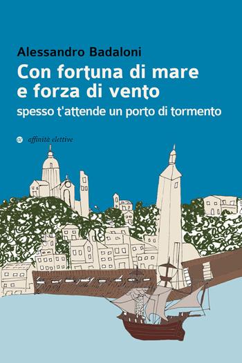Con fortuna di mare e forza di vento spesso t'attende un porto di tormento - Alessandro Badaloni - Libro Affinità Elettive Edizioni 2019, Storia, storie | libraccio.click