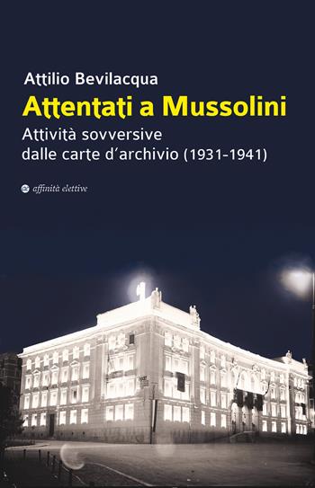 Attentati a Mussolini. Attività sovversive dalle carte d'archivio (1931-1941) - Attilio Bevilacqua - Libro Affinità Elettive Edizioni 2021, Storia, storie | libraccio.click