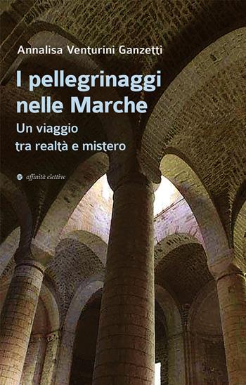 I pellegrinaggi nelle Marche. Un viaggio tra realtà e mistero - Annalisa Venturini Ganzetti - Libro Affinità Elettive Edizioni 2022, Storia, storie | libraccio.click