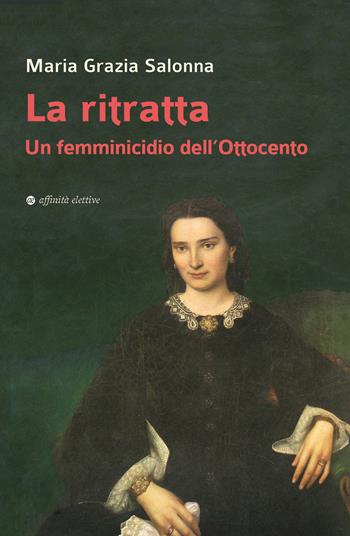 La ritratta. Un femminicidio dell’Ottocento - Maria Grazia Salonna - Libro Affinità Elettive Edizioni 2023, Storia, storie | libraccio.click