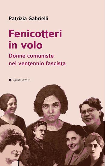Fenicotteri in volo. Donne comuniste nel ventennio fascista - Patrizia Gabrielli - Libro Affinità Elettive Edizioni 2024, Storia, storie | libraccio.click