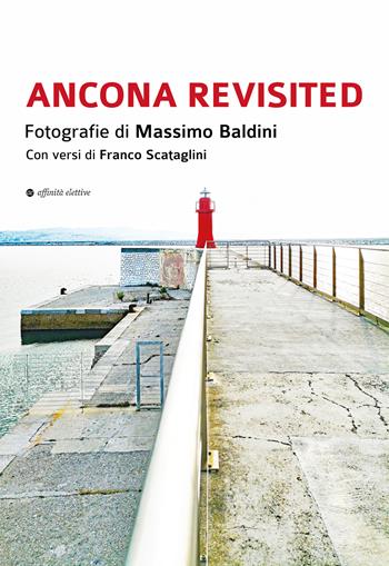 Ancona revisited. Fotografie di Massimo Baldini. Con versi di Franco Scataglini - Massimo Baldini - Libro Affinità Elettive Edizioni 2026, Varie | libraccio.click