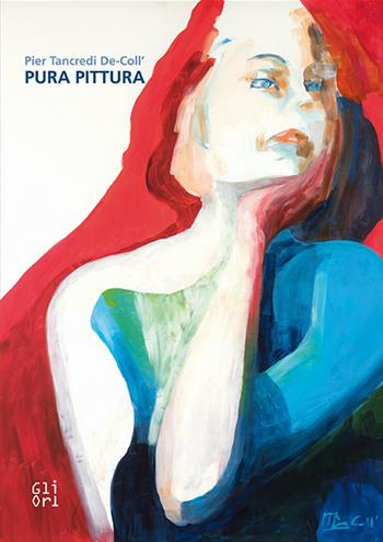 Pier Tancredi De-Coll'. Pura pittura - Federico Audisio Di Somma, Paola Gribaudo - Libro Gli Ori 2017 | libraccio.click