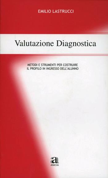 Valutazione diagnostica. Metodi e strumenti per costruire il profilo in ingresso dell'alunno - Emilio Lastrucci - Libro Anicia 2004, Metodologia e organizzazione | libraccio.click