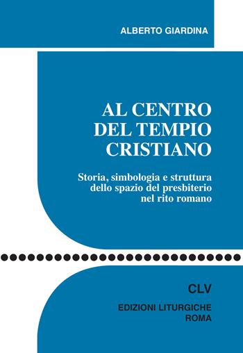 Al centro del tempio cristiano. Storia, simbologia e struttura dello spazio del presbiterio nel rito romano - Alberto Giardina - Libro CLV 2017, Sussidi liturgico-pastorali | libraccio.click