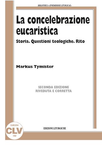 La concelebrazione eucaristica. Storia. Questioni teologiche. Rito - Markus Tymister - Libro CLV 2018, Bibliotheca Ephemerides Liturgicae. Subsidia | libraccio.click