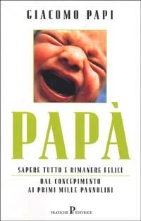 Papà. Sapere tutto e rimanere felici. Dal concepimento ai primi mille pannolini - Giacomo Papi - Libro Pratiche 2002, Nuovi saggi | libraccio.click