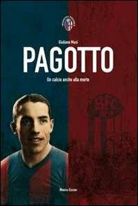 Pagotto. Un calcio anche alla morte - Giuliano Musi - Libro Minerva Edizioni (Bologna) 2011, Inchiostro rossoblù | libraccio.click