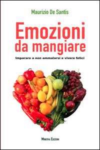 Emozioni da mangiare. Imparare a non ammalarsi e vivere felici - Maurizio De Santis - Libro Minerva Edizioni (Bologna) 2014, Benessere di Minerva | libraccio.click