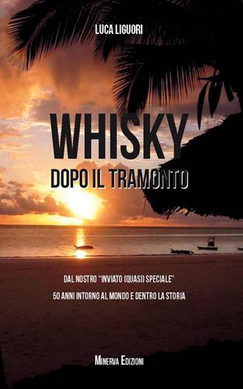 Whisky dopo il tramonto. Dal nostro «inviato quasi speciale» 50 anni intorno al mondo e dentro la storia - Luca Liguori - Libro Minerva Edizioni (Bologna) 2015, Ritratti | libraccio.click