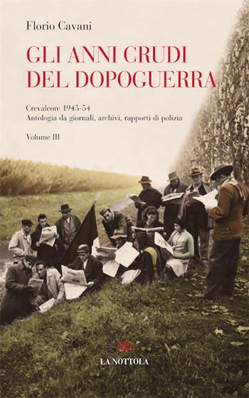 Gli anni crudi del dopoguerra. Crevalcore 1945-'54. Antologia da giornali, archivi, rapporti di polizia. Vol. 3 - Florio Cavani - Libro Minerva Edizioni (Bologna) 2016, La Nottola di Minerva | libraccio.click