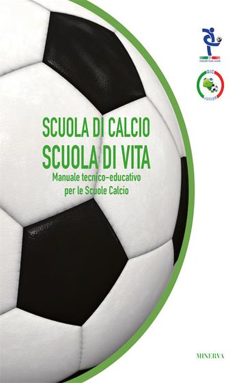Scuola di calcio, scuola di vita. Manuale tecnico-educativo per le scuole calcio  - Libro Minerva Edizioni (Bologna) 2017 | libraccio.click