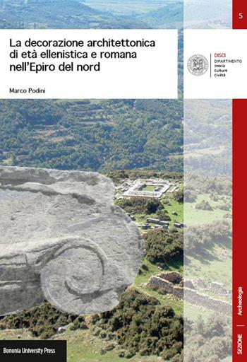 La decorazione architettonica di età ellenistica e romana nell'Epiro del nord - Marco Podini - Libro Bononia University Press 2014, DISCI. Archeologia | libraccio.click