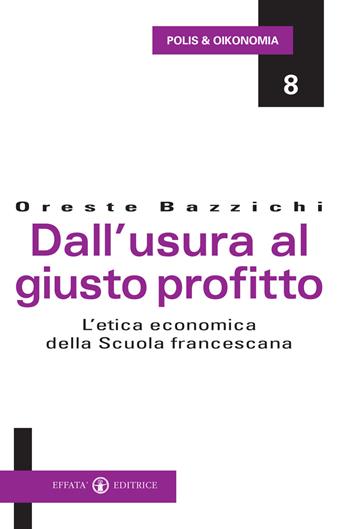 Dall'usura al giusto profitto. L'etica economica della scuola francescana - Oreste Bazzichi - Libro Effatà Editrice 2008, Polis e Oikonomia | libraccio.click