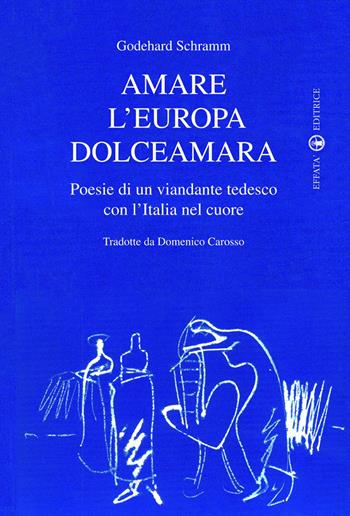Amare l'Europa dolceamara. Poesie di un viandante tedesco con l'Italia nel cuore - Godehard Schramm - Libro Effatà Editrice 2010, Il piacere di leggere | libraccio.click