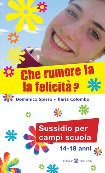 Che rumore fa la felicità? Sussidio per campi scuola 14-18 anni - Domenico Spisso, Ilaria Colombo - Libro Effatà Editrice 2010, Comunicare l'assoluto | libraccio.click