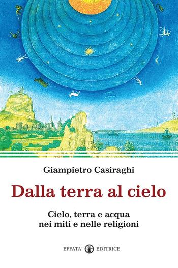 Dalla terra al cielo. Cielo, terra e acqua nei miti e nelle religioni - Giampietro Casiraghi - Libro Effatà Editrice 2011, Spiritualità come, dove, quando | libraccio.click