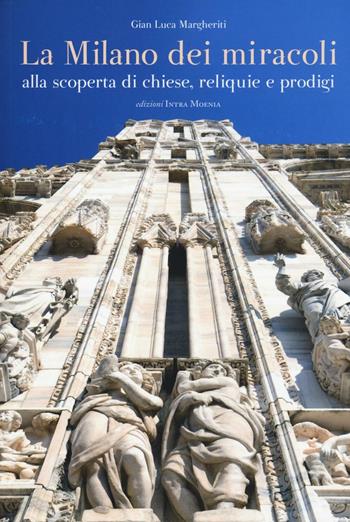 La Milano dei miracoli. Alla scoperta di chiese, reliquie e prodigi. Ediz. illustrata - Gian Luca Margheriti - Libro Edizioni Intra Moenia 2016 | libraccio.click