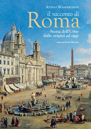 Il racconto di Roma. Storia dell'Urbe dalle origini ad oggi - Attilio Wanderlingh - Libro Edizioni Intra Moenia 2019 | libraccio.click