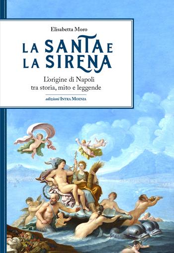 La santa e la sirena. L'origine di Napoli tra storia, mito e leggende - Elisabetta Moro - Libro Edizioni Intra Moenia 2024 | libraccio.click
