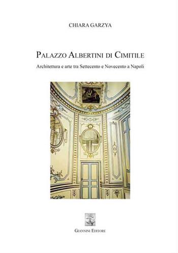 Palazzo Albertini di Cimitile. Architettura e arte tra Settecento e Novecento a Napoli - Chiara Garzya - Libro Giannini Editore 2018 | libraccio.click