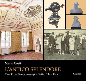 L'antico splendore. Casa Costi Garau, in origine Satta Tola a Ozieri - Mario Costi - Libro Taphros Editrice 2016 | libraccio.click