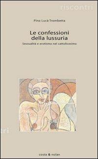 Le confessioni della lussuria. Sessualità e erotismo nel cattolicesimo - Pino Lucà Trombetta - Libro Costa & Nolan 2005, Riscontri | libraccio.click