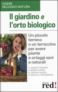 Il giardino e l'orto biologico. Un piccolo terreno o un terrazzino per avere piante e ortaggi sani e naturali  - Libro Red Edizioni 2004, Vivere secondo natura | libraccio.click