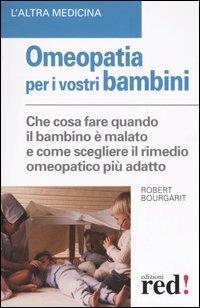 Omeopatia per i vostri bambini. Che cosa fare quando il bambino è malato e come scegliere il rimedio omeopatico più adatto - Robert Bourgarit - Libro Red Edizioni 2005, L' altra medicina | libraccio.click