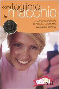 Come togliere le macchie. I modi più semplici, infallibili, economici - Alessandro Di Pietro - Libro Red Edizioni 2008, Casa e salute | libraccio.click
