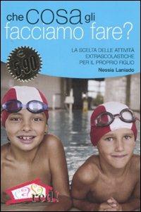 Che cosa gli facciamo fare? La scelta delle attività extrascolastiche per il proprio figlio - Nessia Laniado - Libro Red Edizioni 2008, Casa e salute | libraccio.click