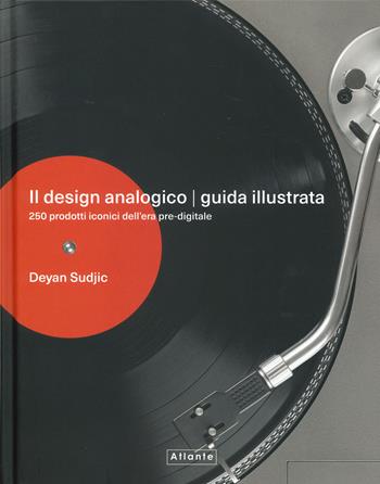 Il design analogico. Guida illustrata. 250 prodotti iconici dell'era pre-digitale. Ediz. a colori - Deyan Sudjic - Libro Atlante 2024 | libraccio.click