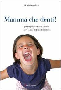 Mamma che denti! Guida pratica alla salute dei denti del tuo bambino - Guido Benedetti - Libro Mandragora 2011 | libraccio.click
