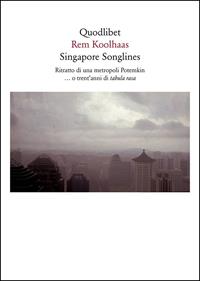 Singapore songlines. Ritratto di una metropoli Potemkin... O trent'anni di tabula rasa - Rem Koolhaas - Libro Quodlibet 2009, Quodlibet | libraccio.click