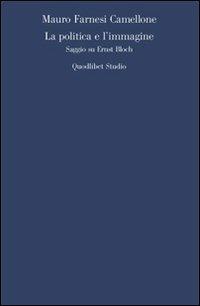 La politica e l'immagine. Saggio su Ernst Bloch - Mauro Farnesi Camellone - Libro Quodlibet 2009, Quodlibet studio. Filosofia e politica | libraccio.click