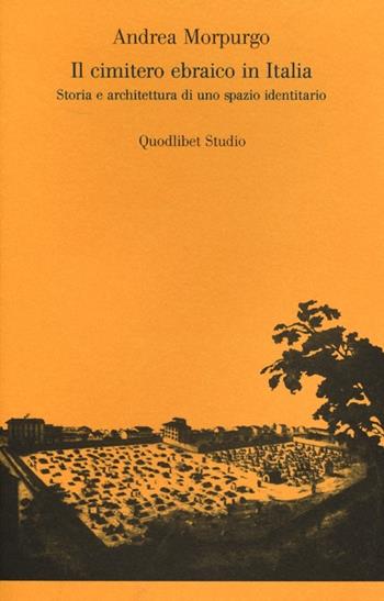 Il cimitero ebraico in Italia. Storia e architettura di uno spazio identitario. Ediz. illustrata - Andrea Morpurgo - Libro Quodlibet 2012, Quodlibet studio. Città e paesaggio | libraccio.click