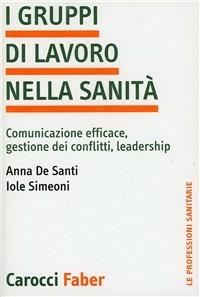 I gruppi di lavoro nella sanità. Comunicazione efficace, gestione dei conflitti, leadership - Anna De Santi, Iole Simeoni - Libro Carocci 2003, Le professioni sanitarie | libraccio.click