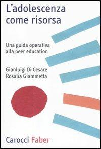 L' adolescenza come risorsa. Una guida operativa alla peer education - Gianluigi Di Cesare, Rosalia Giammetta - Libro Carocci 2011, Professione psicologo | libraccio.click