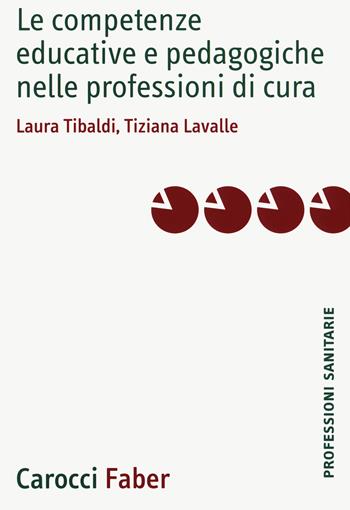 Le competenze educative e pedagogiche nelle professioni di cura - Laura Tibaldi, Tiziana Lavalle - Libro Carocci 2020, Le professioni sanitarie | libraccio.click