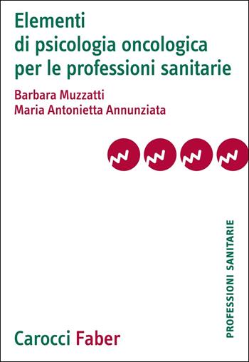 Elementi di psicologia oncologica per le professioni sanitarie - Barbara Muzzatti, Maria Antonietta Annunziata - Libro Carocci 2020, Le professioni sanitarie | libraccio.click