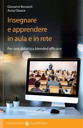Insegnare e apprendere in aula e in rete. Per una didattica blended efficace - Giovanni Bonaiuti, Anna Dipace - Libro Carocci 2021 | libraccio.click