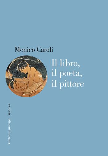 Il libro, il poeta, il pittore - Menico Caroli - Libro Edizioni di Pagina 2023, Ekdosis | libraccio.click