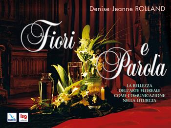 Fiori e parola. La bellezza dell'arte floreale come comunicazione nella liturgia. Ediz. integrale - Denise-Jeanne Rolland - Libro ISG Edizioni 2008, Liturgia e vita | libraccio.click