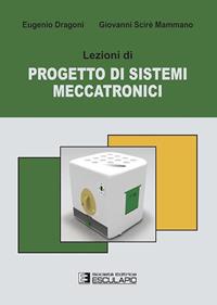 Lezioni di progetto di sistemi meccatronici - Eugenio Dragoni, Giovanni Scirè Mammano - Libro Esculapio 2013 | libraccio.click