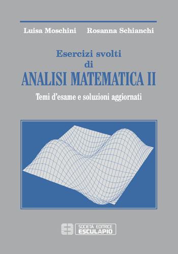 Esercizi svolti di analisi matematica 2. Temi d'esame e soluzioni aggiornati - Luisa Moschini, Rosanna Schianchi - Libro Esculapio 2016 | libraccio.click