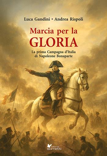 Marcia per la gloria. La prima Campagna d'Italia di Napoleone Bonaparte - Luca Gandini, Andrea Rispoli - Libro Sometti 2025, Storia militare | libraccio.click