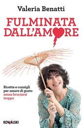 Fulminata dall'amore. Ricette e consigli per amare di gusto senza bruciarsi troppo