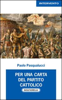 Per una carta del partito cattolico - Paolo Pasqualucci - Libro Solfanelli 2014, Intervento | libraccio.click