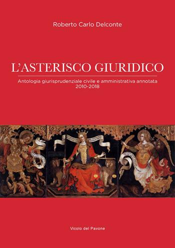 L'asterisco giuridico. Antologia giurisprudenziale civile e amministrativa 2010-2018 - Roberto Carlo Delconte - Libro Vicolo del Pavone 2019 | libraccio.click