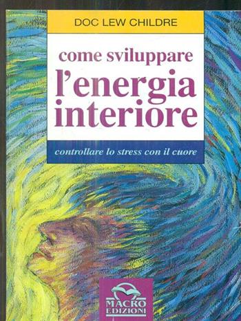 Come sviluppare l'energia interiore. Controllare lo stress con il cuore - Doc L. Childre - Libro Macro Edizioni 2009, Nuova saggezza | libraccio.click